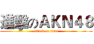 進擊のＡＫＮ４８ (attack on titan)