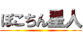 ぽこちん星人 ()