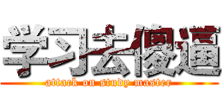 学习去傻逼 (attack on study master)