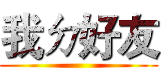 我ㄉ好友 ()