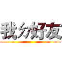 我ㄉ好友 ()
