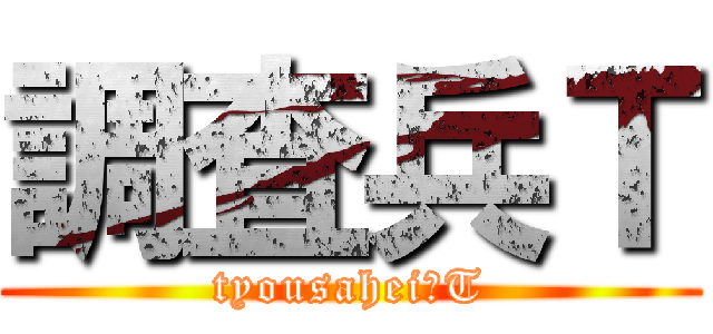 調査兵Ｔ (tyousahei　T)