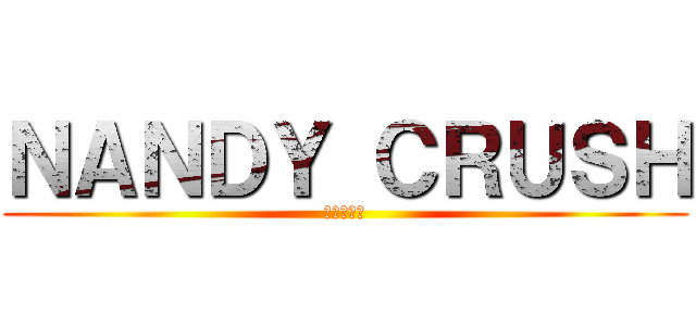 ＮＡＮＤＹ ＣＲＵＳＨ (進擊南方地)