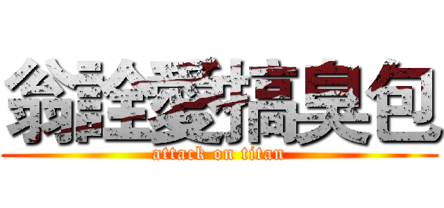翁詮愛搞臭包 (attack on titan)