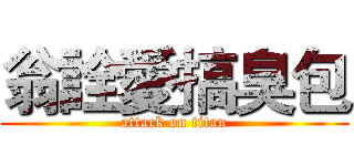 翁詮愛搞臭包 (attack on titan)