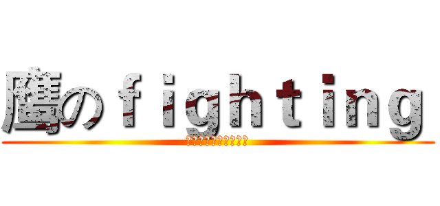 鹰のｆｉｇｈｔｉｎｇ  (鹰击长空，永远精英！)