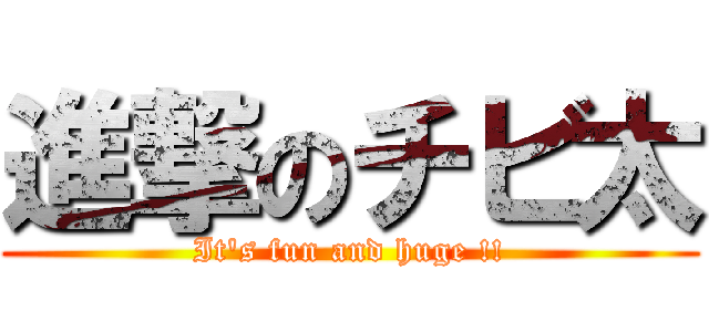 進撃のチビ太 (It's fun and huge !!)