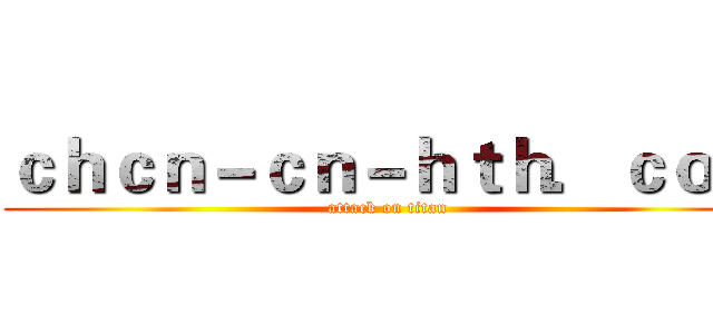 ｃｈｃｎ－ｃｎ－ｈｔｈ．ｃｏｍ (attack on titan)