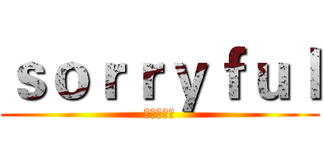 ｓｏｒｒｙｆｕｌ (进击の白腾)