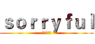 ｓｏｒｒｙｆｕｌ (进击の白腾)