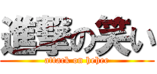 進撃の笑い (attack on hehee)