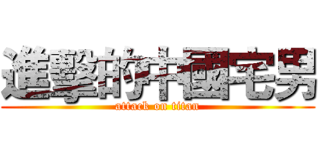 進擊的中國宅男 (attack on titan)