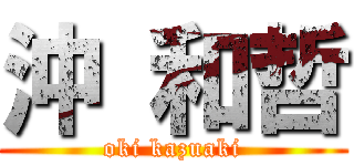 沖 和哲 (oki kazuaki)