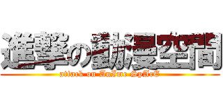 進撃の動漫空間 (attack on AnIme SpAcE)