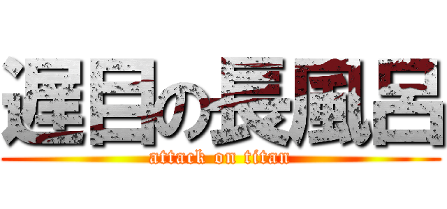 遅目の長風呂 (attack on titan)