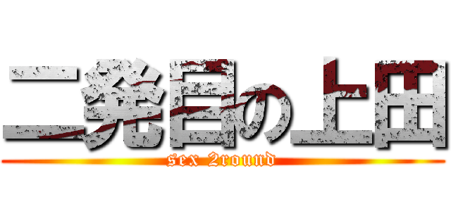 二発目の上田 (sex 2round)