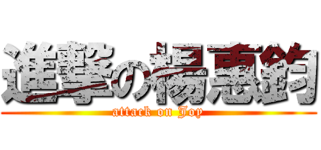 進撃の楊惠鈞 (attack on Joy)