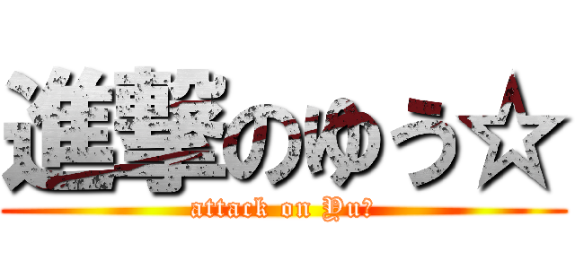 進撃のゆう☆ (attack on Yu☆)