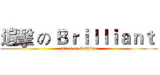 追擊 の Ｂｒｉｌｌｉａｎｔ  (attack on brilliant)