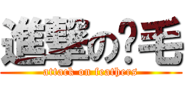 進撃の鸡毛 (attack on feathers)