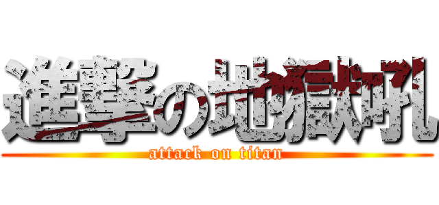 進撃の地獄吼 (attack on titan)