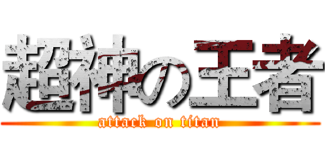超神の王者 (attack on titan)
