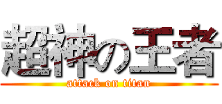 超神の王者 (attack on titan)