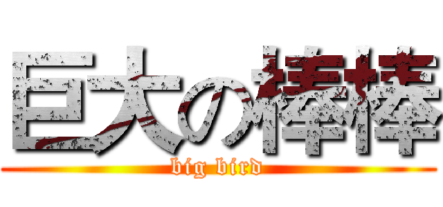 巨大の棒棒 (big bird)