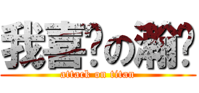 我喜欢の瀚爷 (attack on titan)