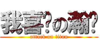 我喜欢の瀚爷 (attack on titan)