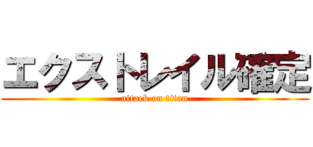 エクストレイル確定 (attack on titan)