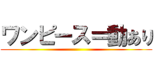 ワンピース＝動あり ()