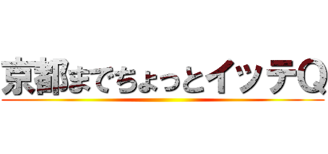 京都までちょっとイッテＱ ()