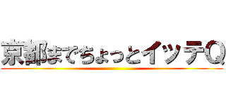 京都までちょっとイッテＱ ()