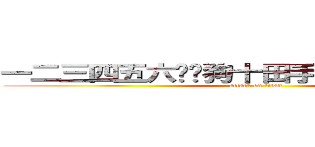 一二三四五六柒扒狗十田手水口廿卜山人木 (attack on titan)