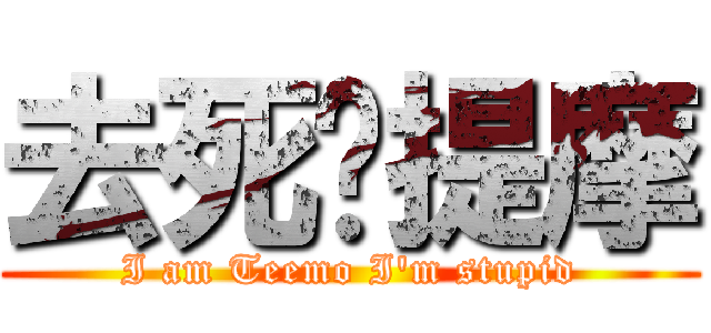 去死ㄅ提摩 (I am Teemo I\'m stupid)