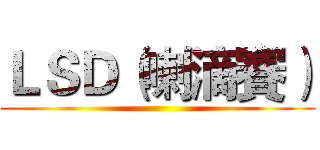 ＬＳＤ（喇滴賽） ()
