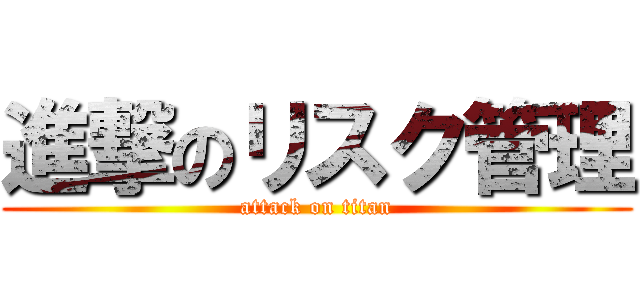 進撃のリスク管理 (attack on titan)