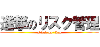 進撃のリスク管理 (attack on titan)