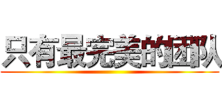 只有最完美的团队 ()