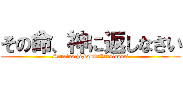 その命、神に返しなさい (Sonoinochi,kaminikaesinasai)