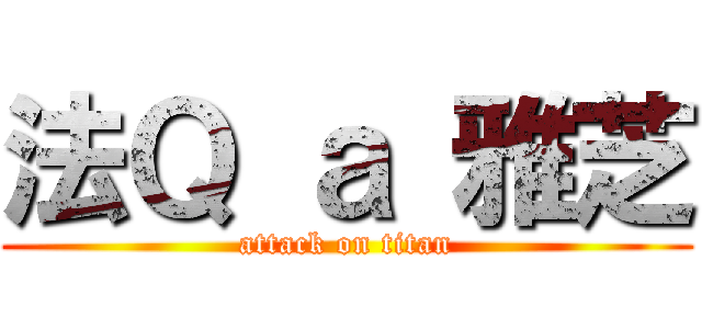法Ｑ ａ 雅芝 (attack on titan)