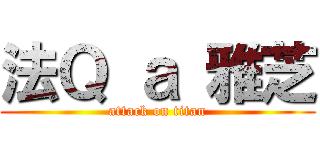 法Ｑ ａ 雅芝 (attack on titan)