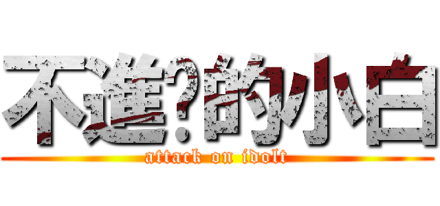 不進擊的小白 (attack on idolt)