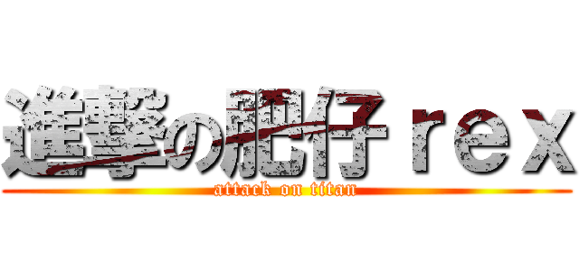 進撃の肥仔ｒｅｘ (attack on titan)