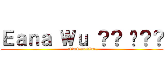 Ｅａｎａ Ｗｕ ？？ 尛？？ (attack on titan)