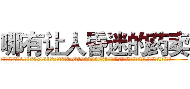 哪有让人昏迷的药卖 (哪有让人昏迷的药卖【电.话156x1318x7580-Q1991936399鑫宏药业】我们做的是长期生意,靠的是老客户长期支持
参考消息网2月20日报道 韩媒称，“剩女多、离婚率高的城市，房价一定会上涨。”这是中国经济学家金岩石2016年12月参加在上海举行的房地产相关论坛时说的话。
)