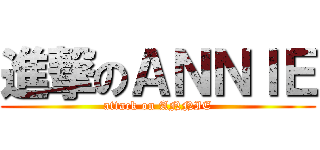 進撃のＡＮＮＩＥ (attack on ANNIE)