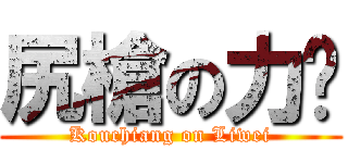 尻槍の力瑋 (Kouchiang on Liwei)