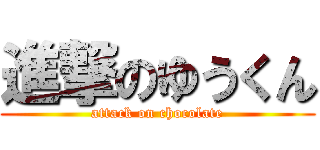 進撃のゆうくん (attack on chocolate)